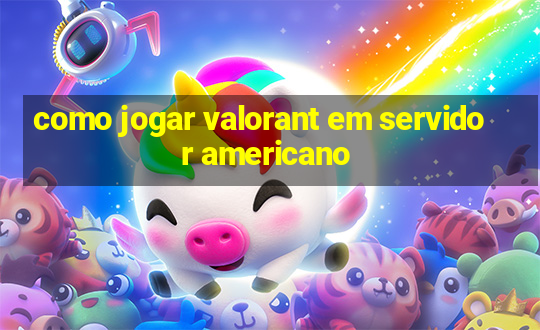 como jogar valorant em servidor americano