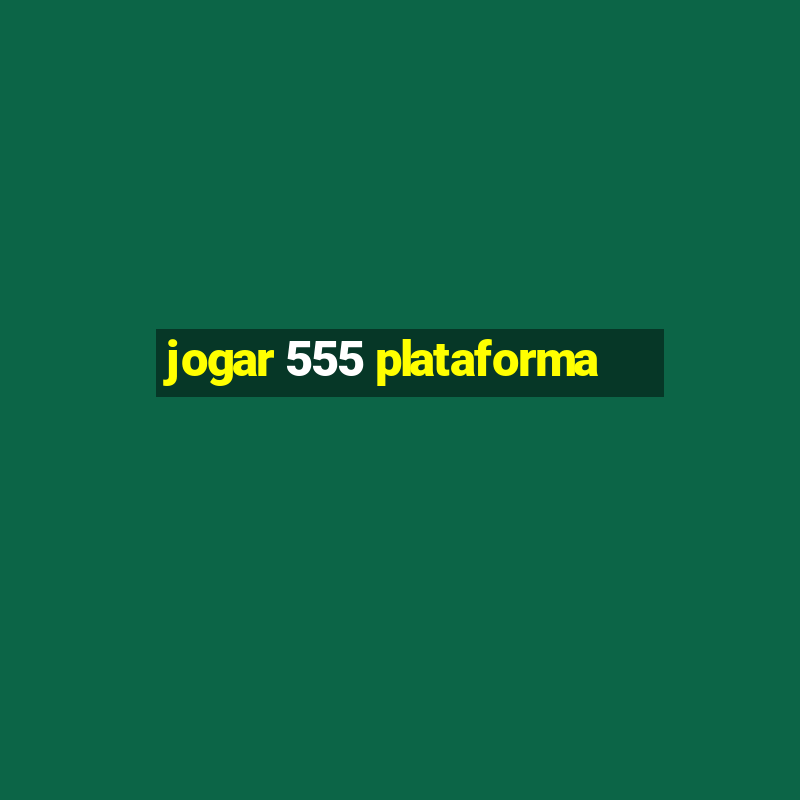 jogar 555 plataforma