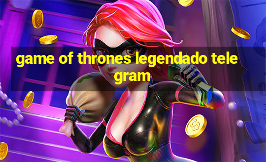 game of thrones legendado telegram