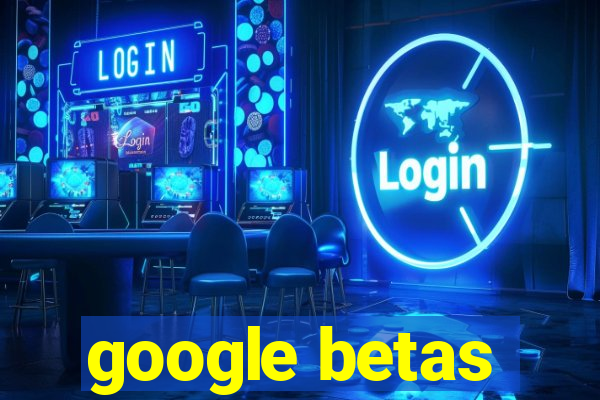 google betas