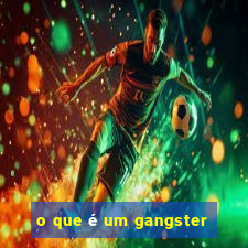 o que é um gangster