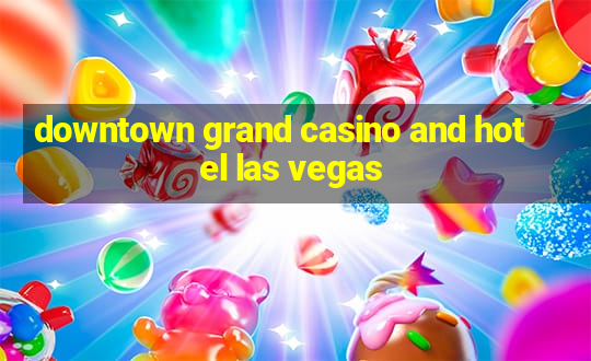 downtown grand casino and hotel las vegas