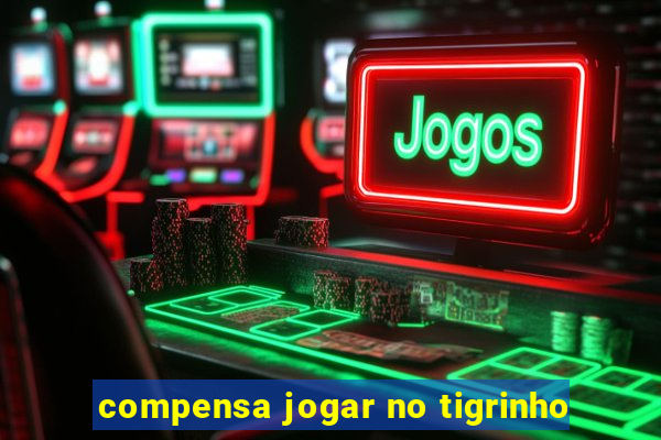 compensa jogar no tigrinho