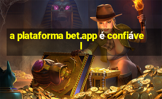 a plataforma bet.app é confiável