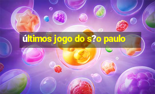 últimos jogo do s?o paulo