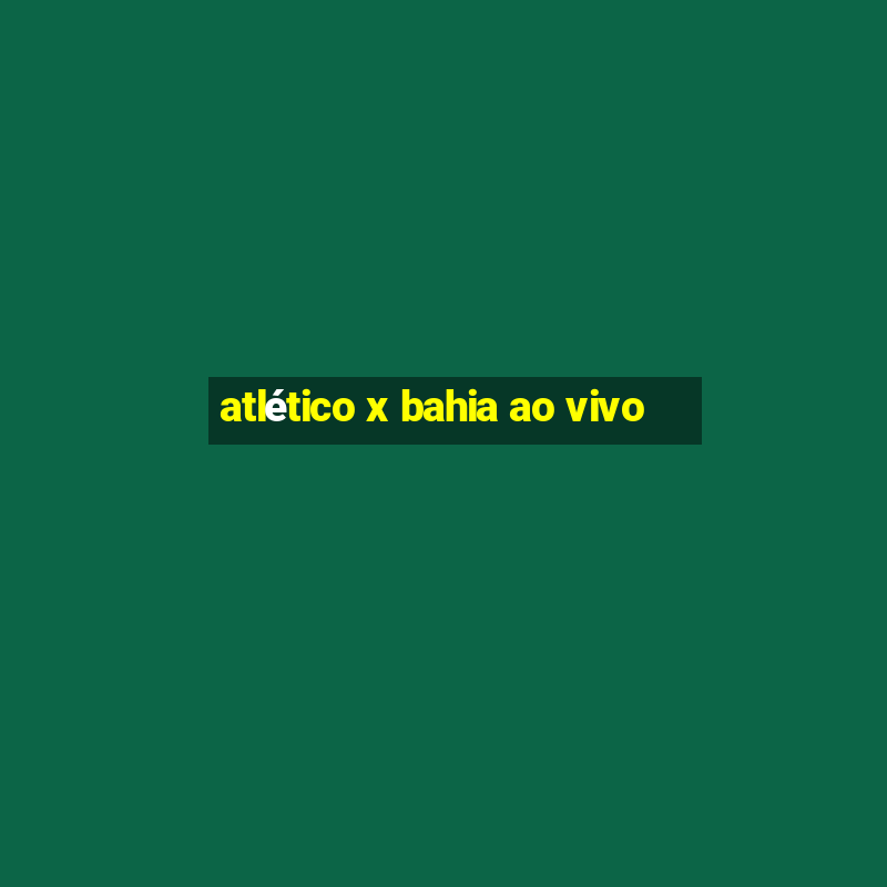 atlético x bahia ao vivo