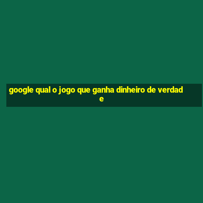 google qual o jogo que ganha dinheiro de verdade