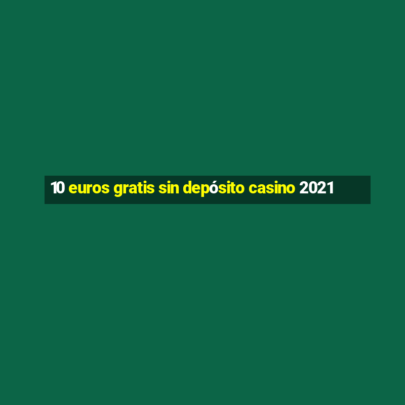 10 euros gratis sin depósito casino 2021