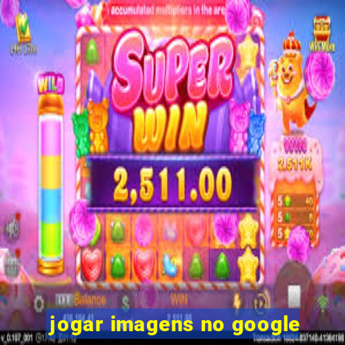 jogar imagens no google