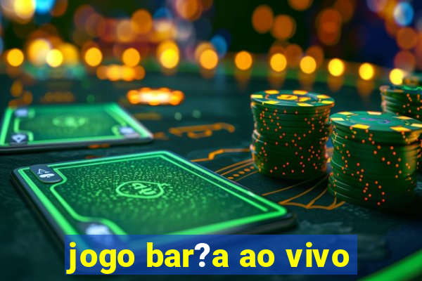 jogo bar?a ao vivo