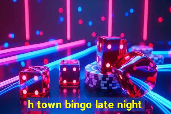 h town bingo late night