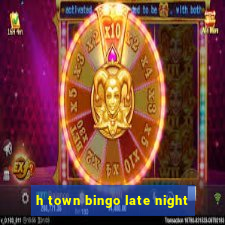 h town bingo late night