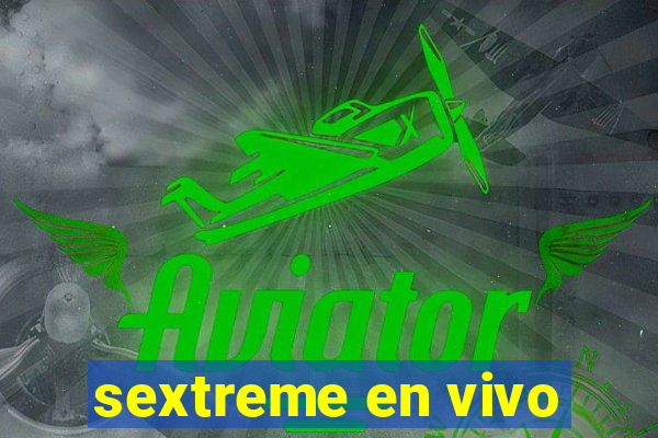 sextreme en vivo