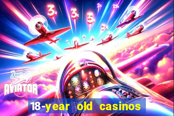 18-year old casinos near me