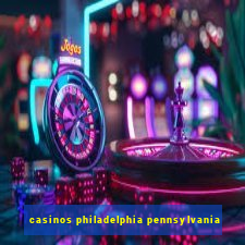 casinos philadelphia pennsylvania