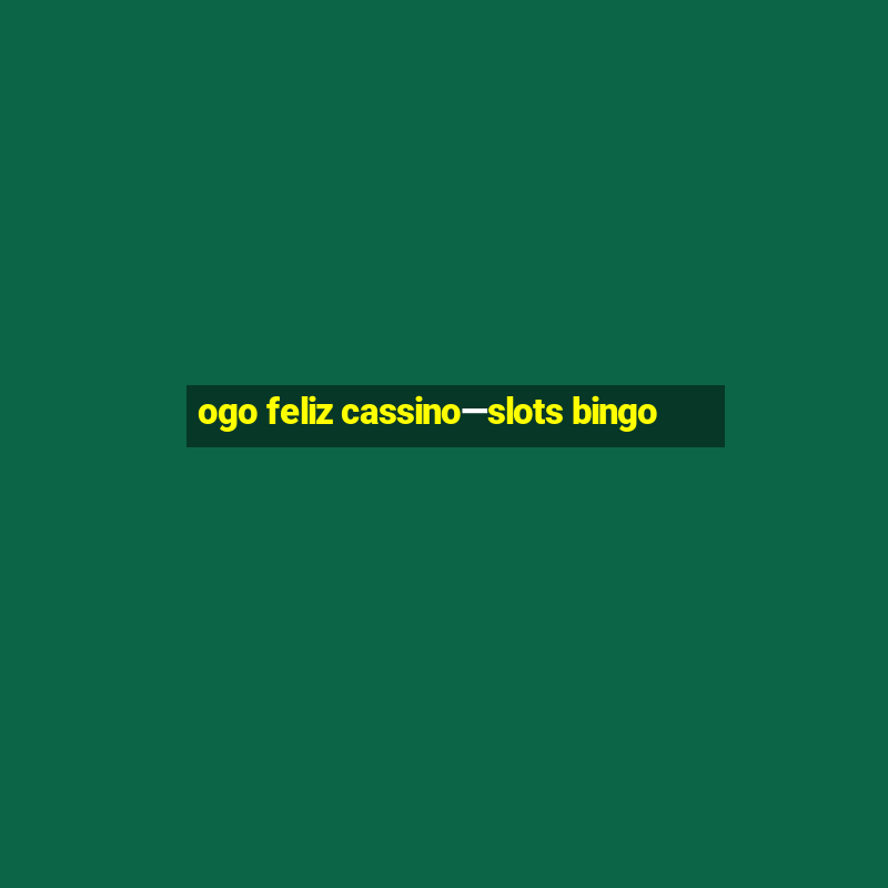 ogo feliz cassino—slots bingo