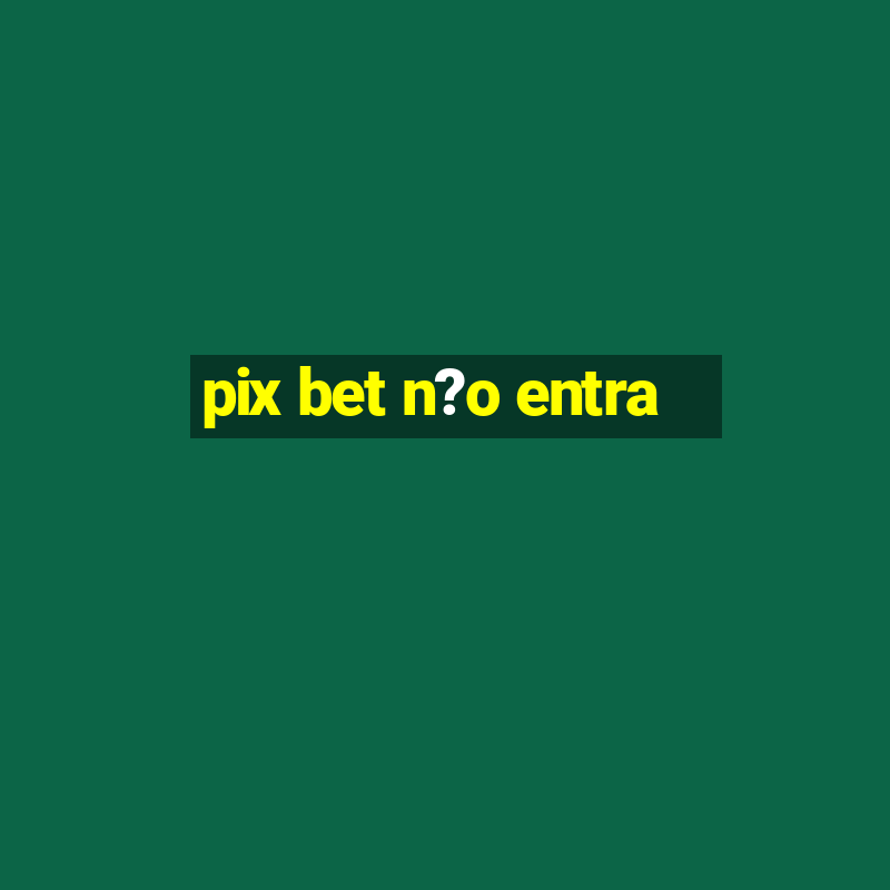 pix bet n?o entra