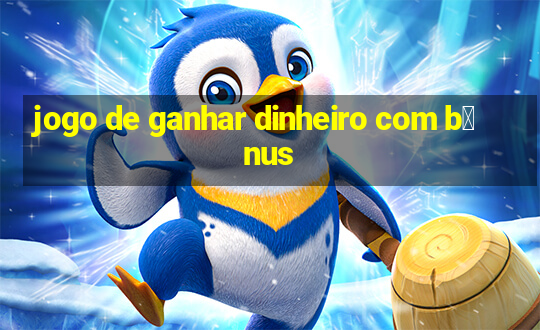 jogo de ganhar dinheiro com b么nus