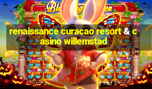 renaissance curacao resort & casino willemstad