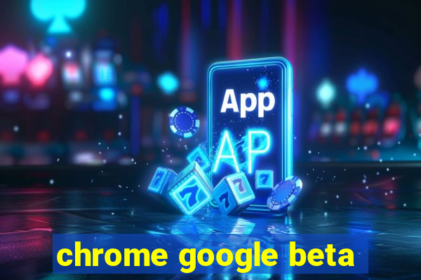 chrome google beta