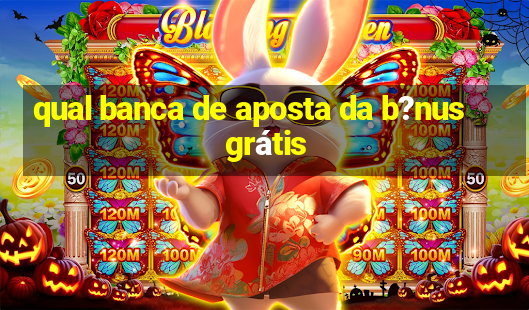 qual banca de aposta da b?nus grátis