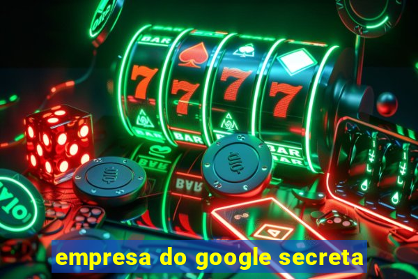 empresa do google secreta