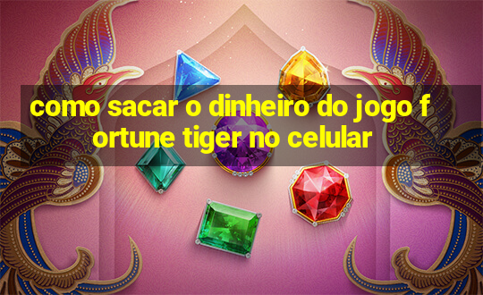 como sacar o dinheiro do jogo fortune tiger no celular