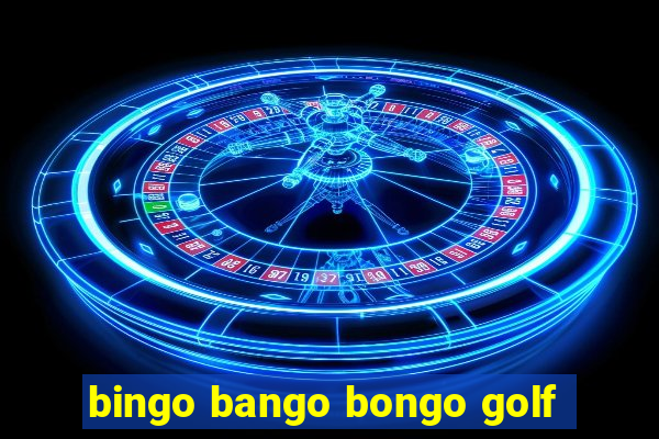 bingo bango bongo golf