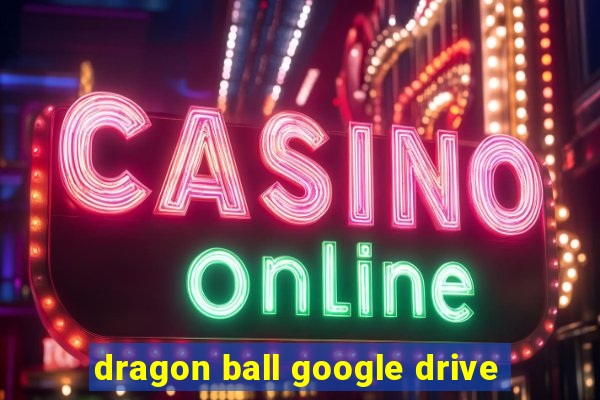 dragon ball google drive