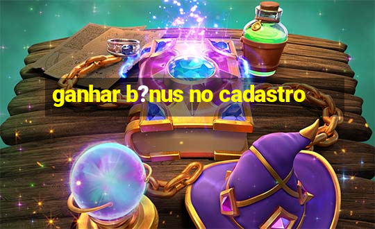 ganhar b?nus no cadastro