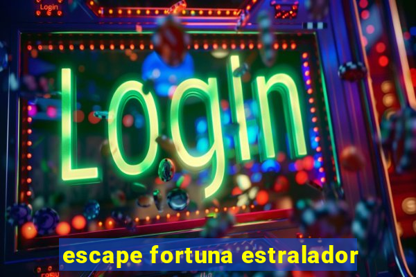 escape fortuna estralador