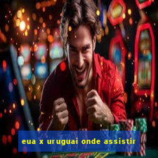 eua x uruguai onde assistir