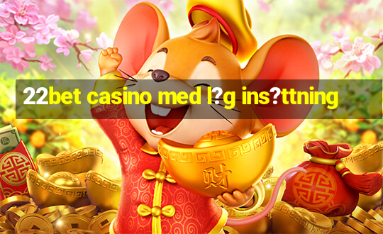 22bet casino med l?g ins?ttning