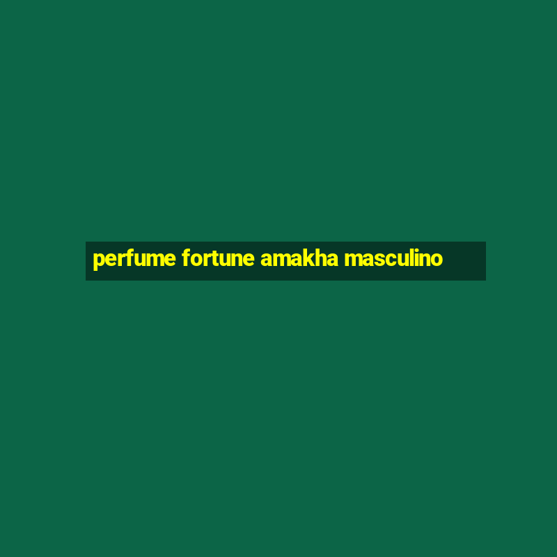 perfume fortune amakha masculino