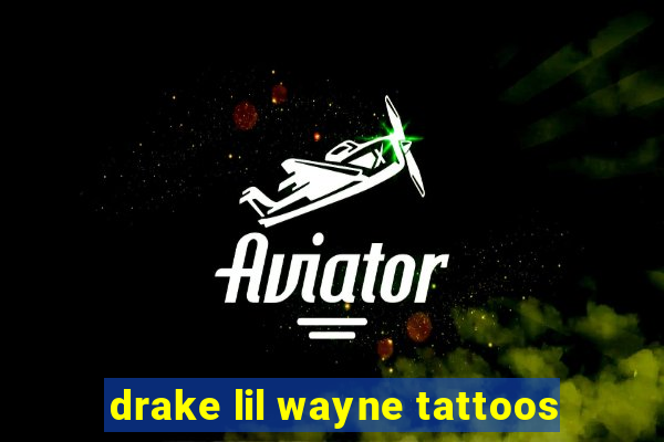 drake lil wayne tattoos