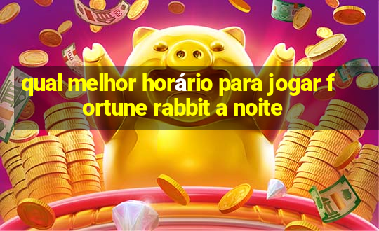 qual melhor horário para jogar fortune rabbit a noite