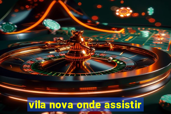 vila nova onde assistir