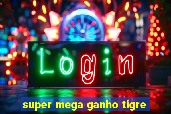 super mega ganho tigre