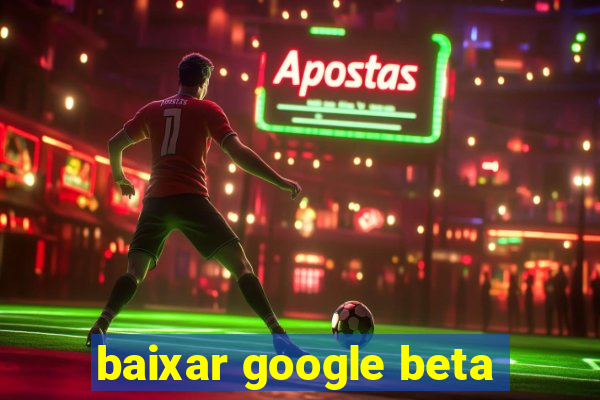 baixar google beta