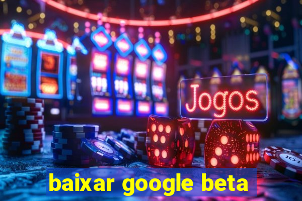 baixar google beta