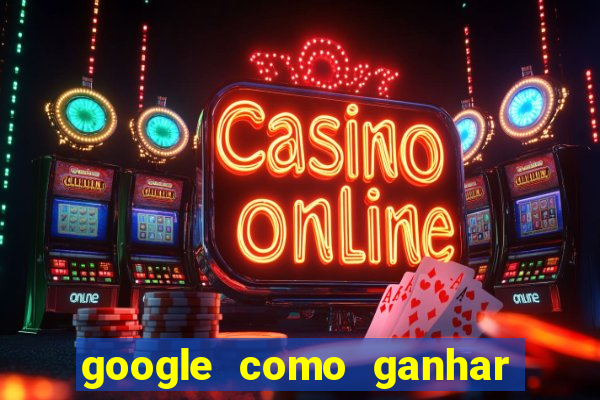 google como ganhar dinheiro de graça