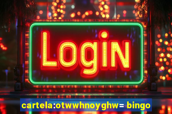 cartela:otwwhnoyghw= bingo