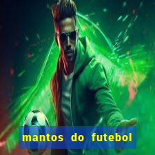 mantos do futebol jogos de hoje