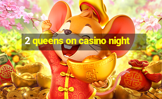 2 queens on casino night