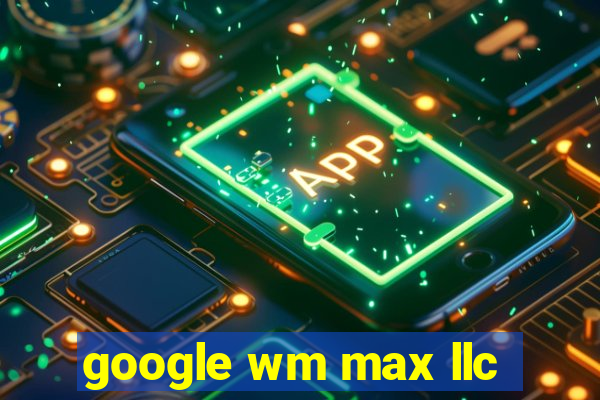 google wm max llc