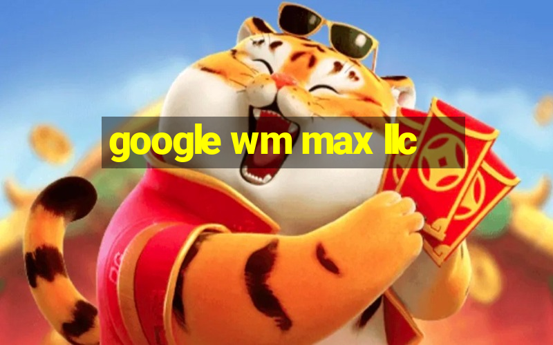 google wm max llc