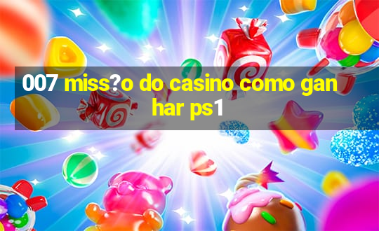 007 miss?o do casino como ganhar ps1