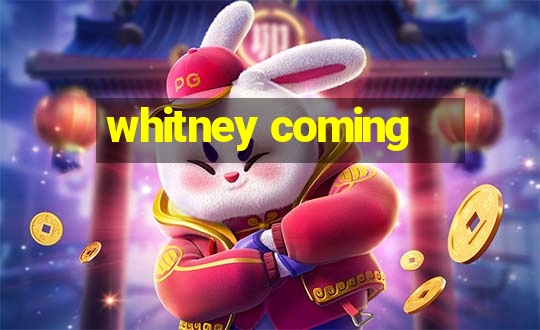 whitney coming