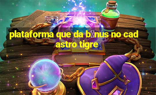 plataforma que da b么nus no cadastro tigre