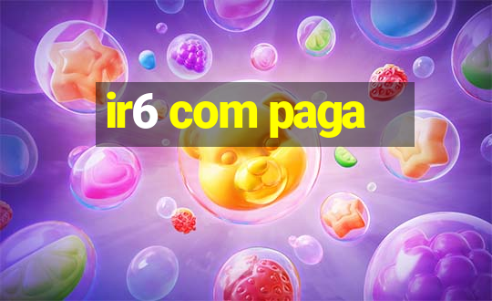 ir6 com paga